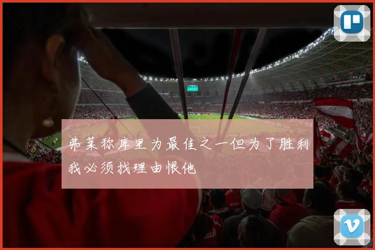 弗莱称库里为最佳之一但为了胜利我必须找理由恨他