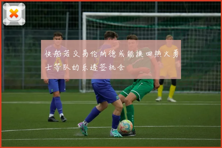 快船若交易伦纳德或能换回热火勇士等队的乐透签机会