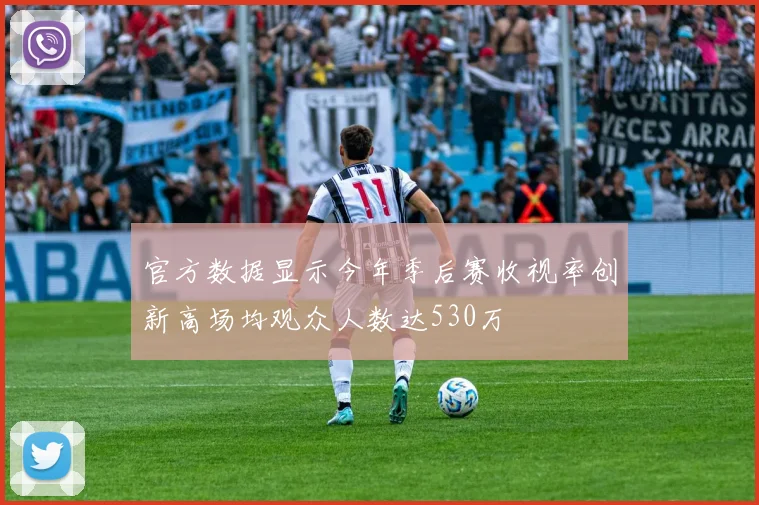 官方数据显示今年季后赛收视率创新高场均观众人数达530万
