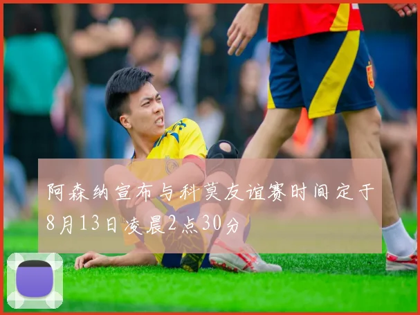 阿森纳宣布与科莫友谊赛时间定于8月13日凌晨2点30分