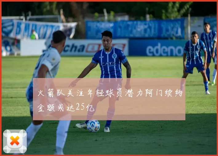 火箭队关注年轻球员潜力阿门续约金额或达25亿