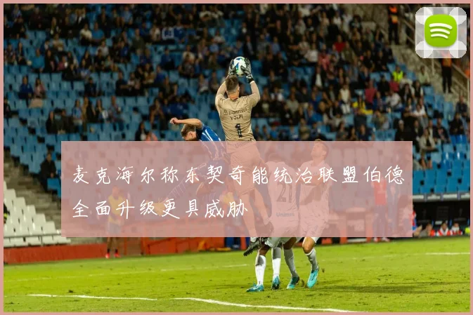 麦克海尔称东契奇能统治联盟伯德全面升级更具威胁